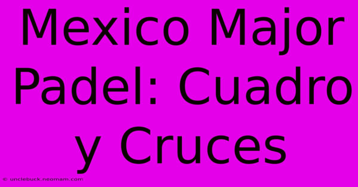 Mexico Major Padel: Cuadro Y Cruces