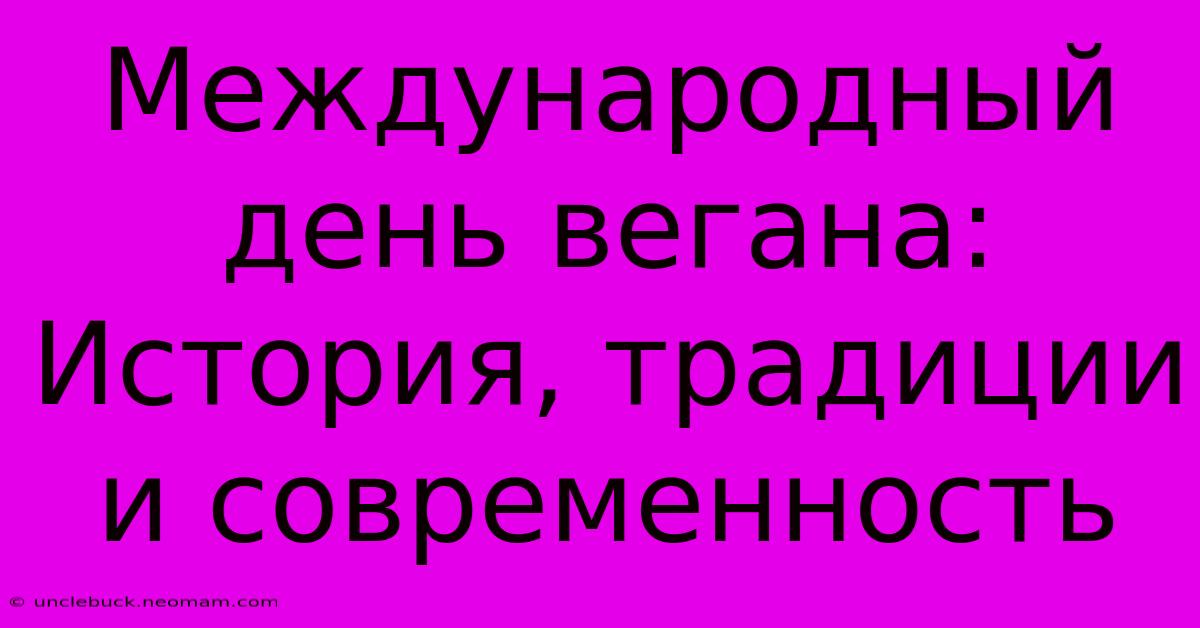 Международный День Вегана: История, Традиции И Современность