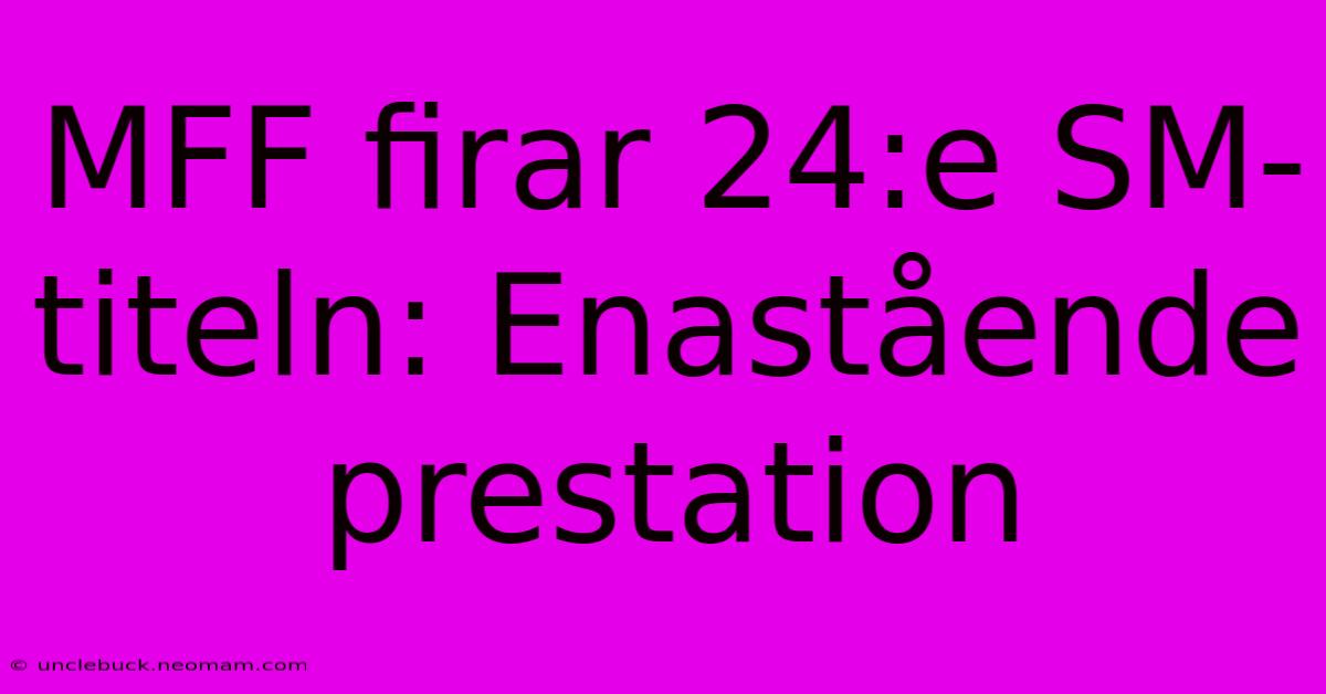 MFF Firar 24:e SM-titeln: Enastående Prestation 