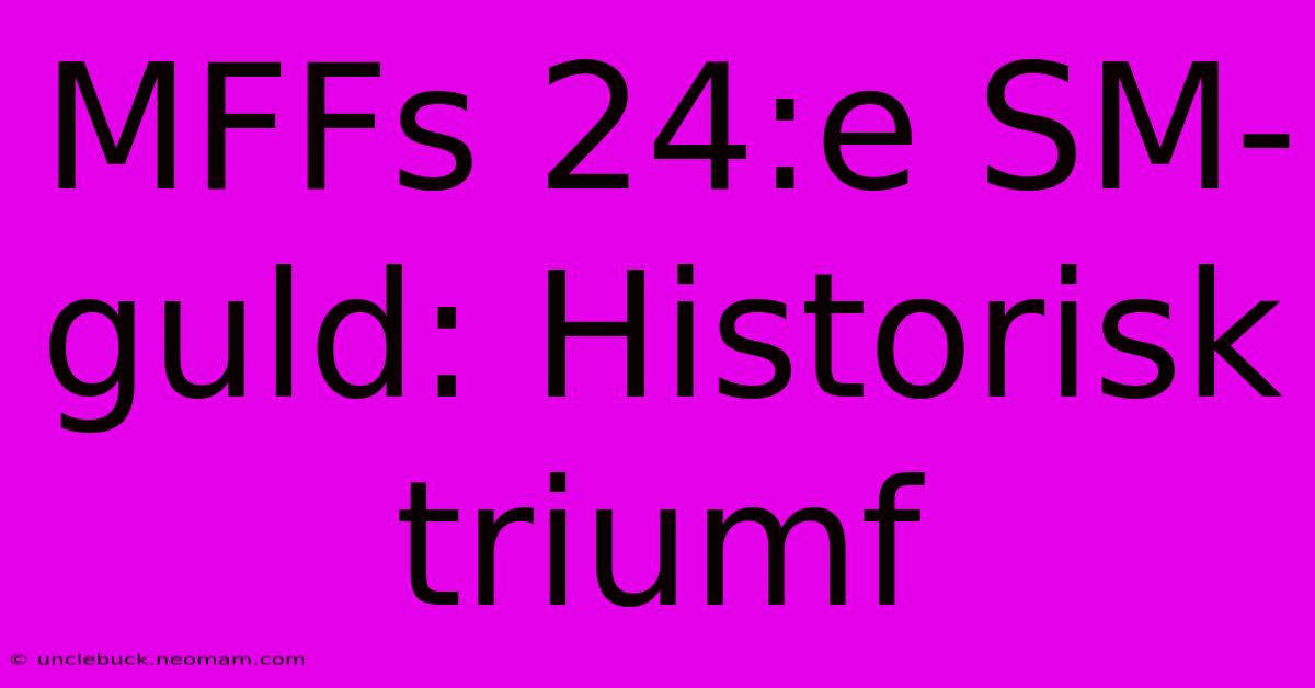 MFFs 24:e SM-guld: Historisk Triumf