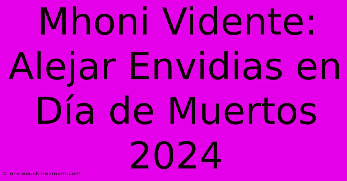 Mhoni Vidente: Alejar Envidias En Día De Muertos 2024