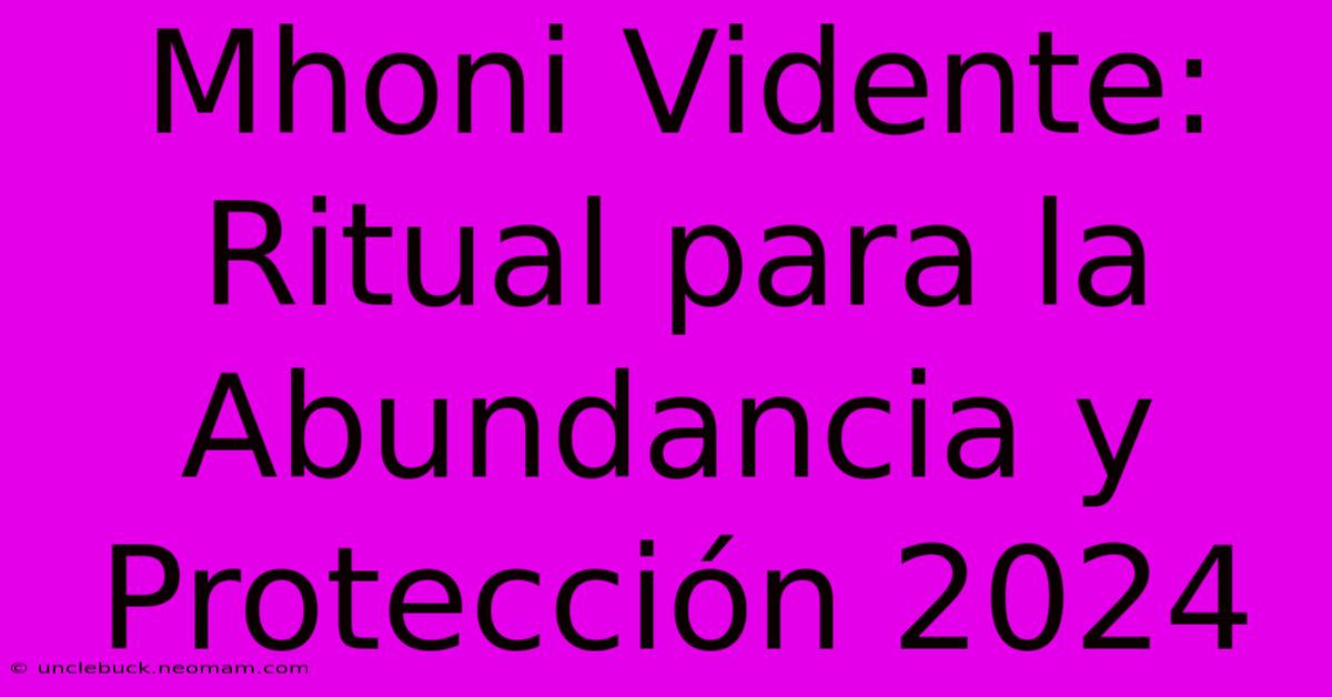 Mhoni Vidente: Ritual Para La Abundancia Y Protección 2024