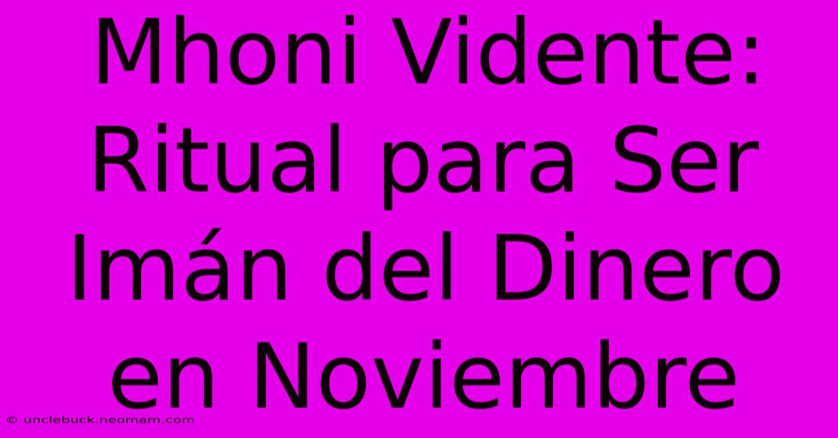 Mhoni Vidente: Ritual Para Ser Imán Del Dinero En Noviembre