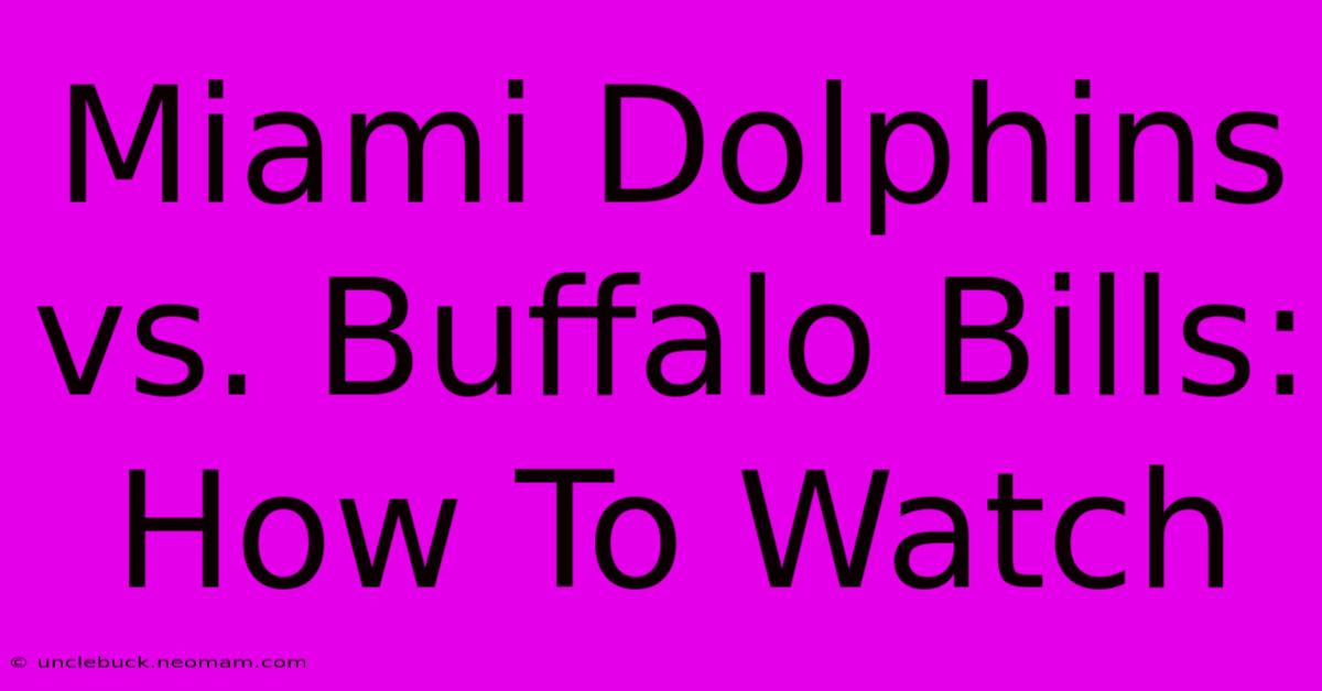 Miami Dolphins Vs. Buffalo Bills: How To Watch