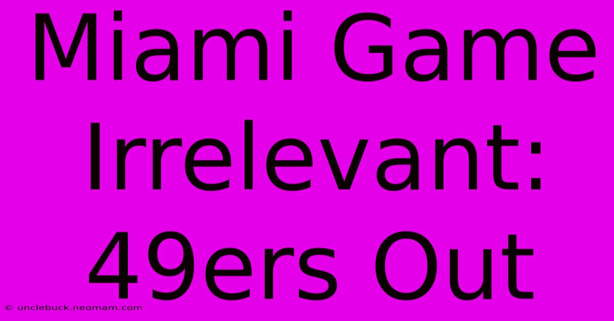 Miami Game Irrelevant: 49ers Out