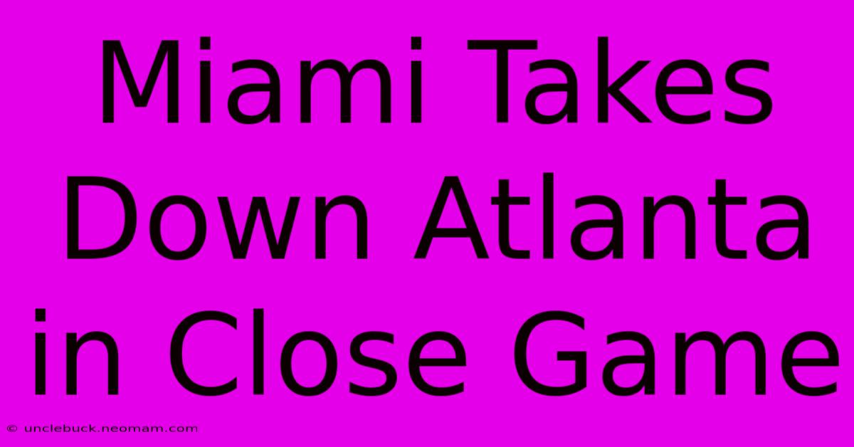 Miami Takes Down Atlanta In Close Game 