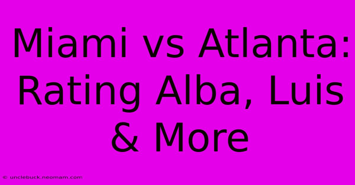 Miami Vs Atlanta: Rating Alba, Luis & More