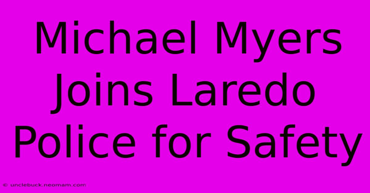 Michael Myers Joins Laredo Police For Safety