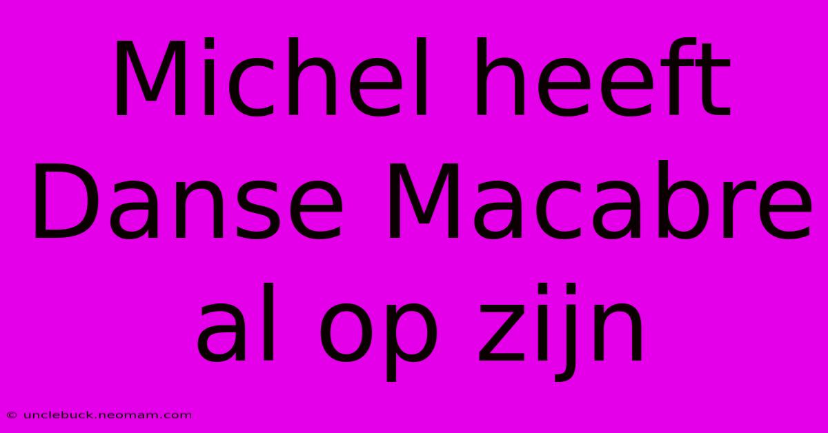 Michel Heeft Danse Macabre Al Op Zijn