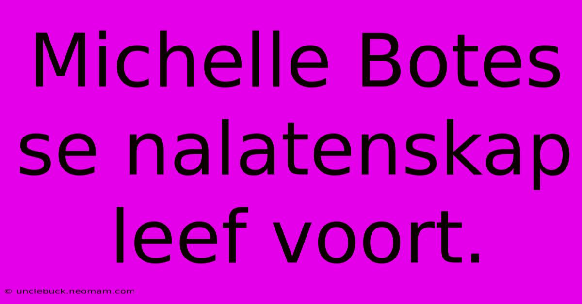 Michelle Botes Se Nalatenskap Leef Voort.