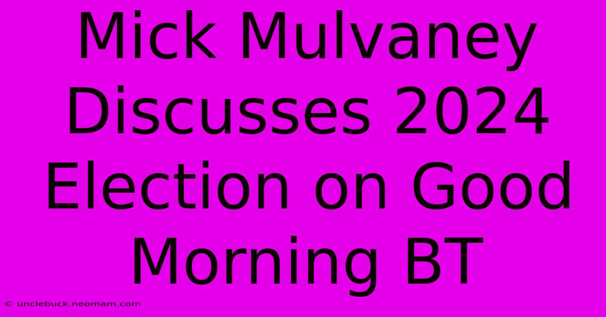 Mick Mulvaney Discusses 2024 Election On Good Morning BT