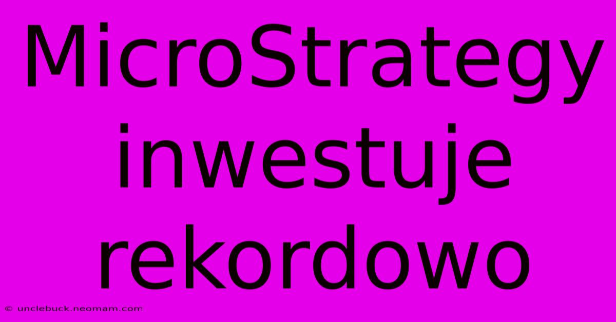 MicroStrategy Inwestuje Rekordowo