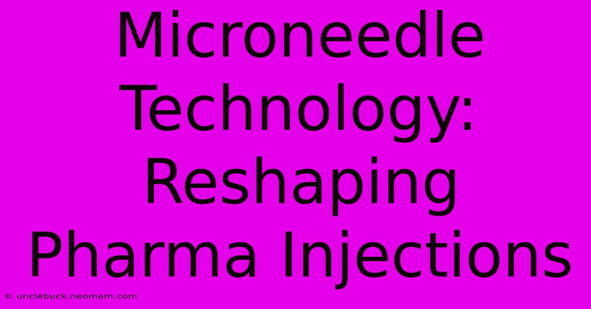 Microneedle Technology: Reshaping Pharma Injections