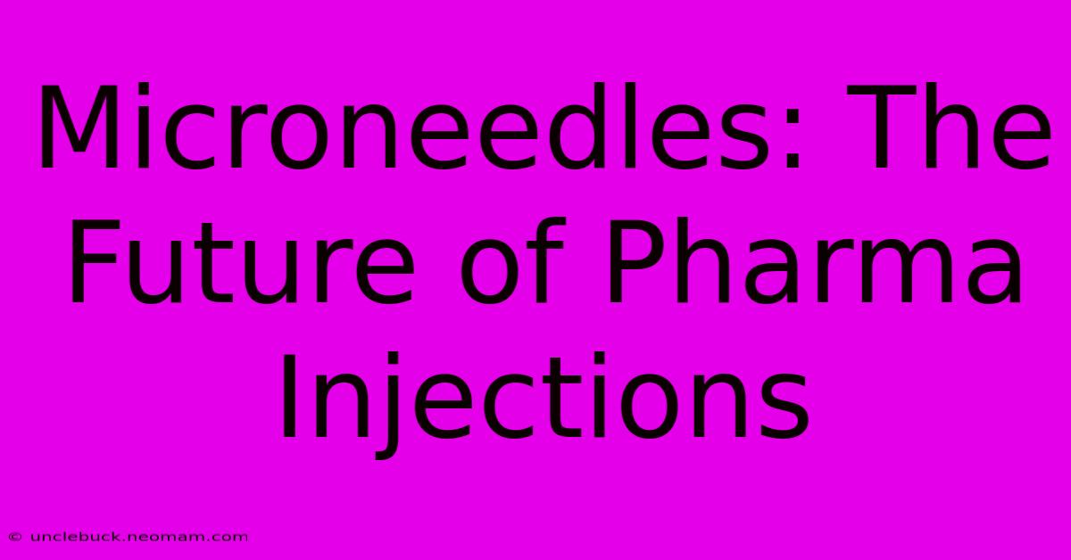 Microneedles: The Future Of Pharma Injections