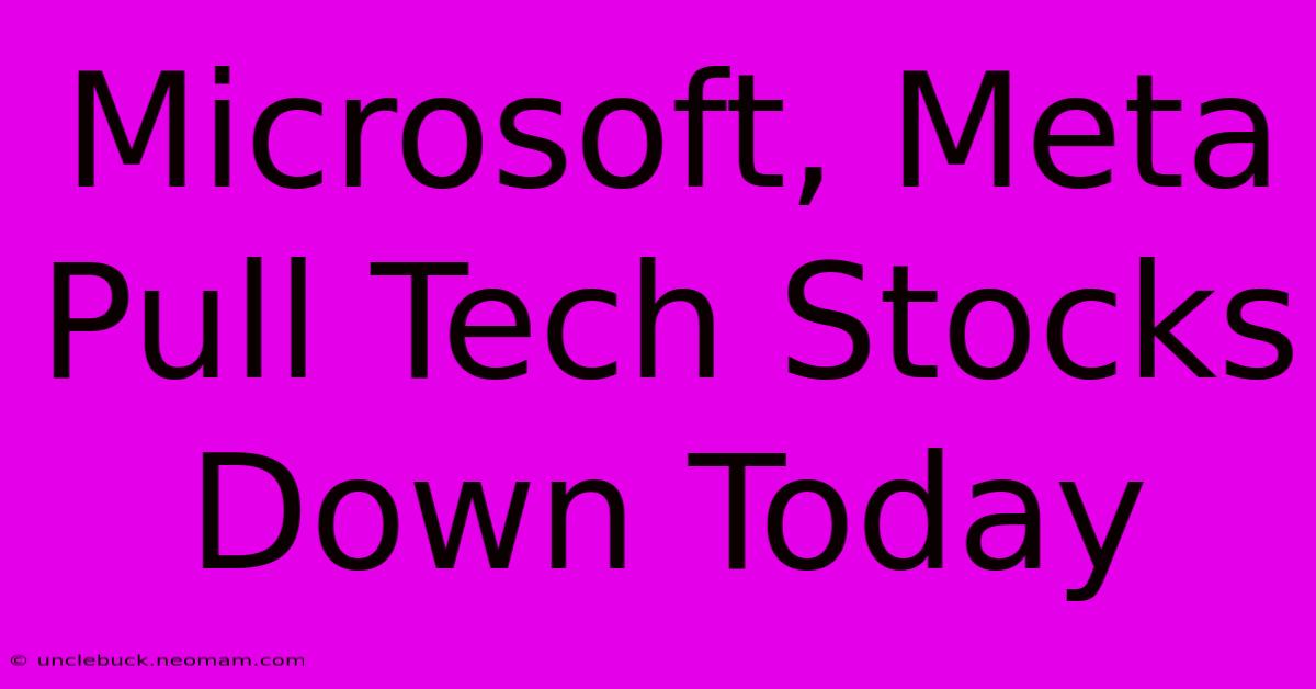 Microsoft, Meta Pull Tech Stocks Down Today 