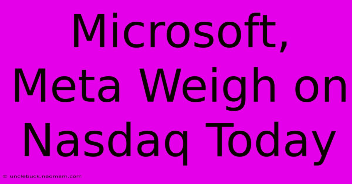 Microsoft, Meta Weigh On Nasdaq Today