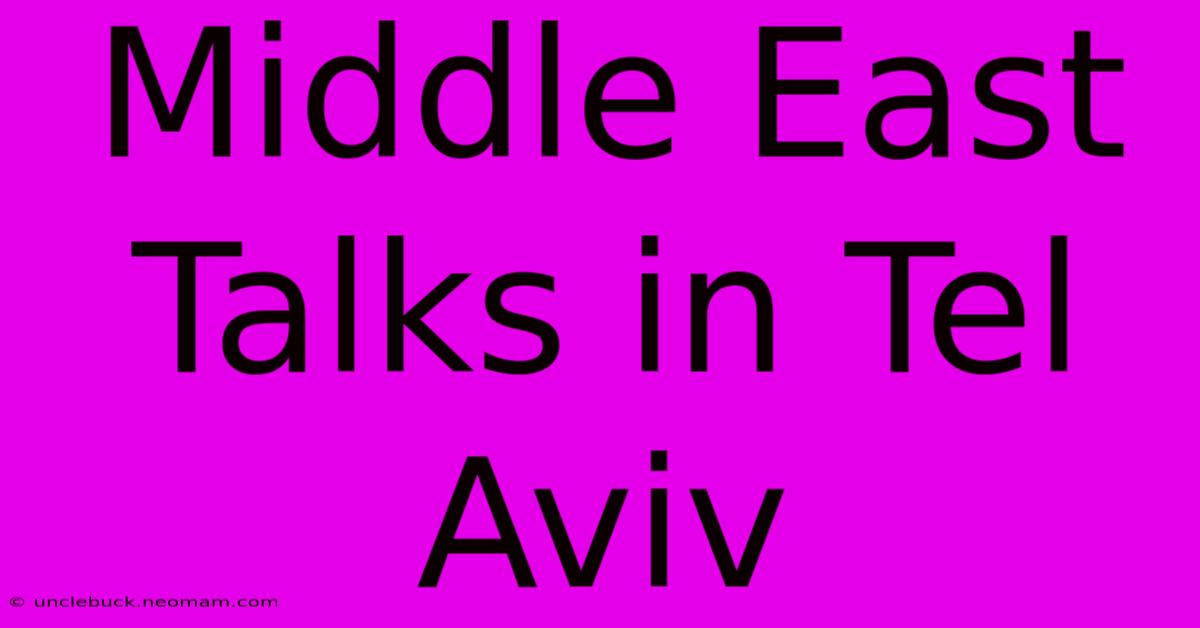 Middle East Talks In Tel Aviv