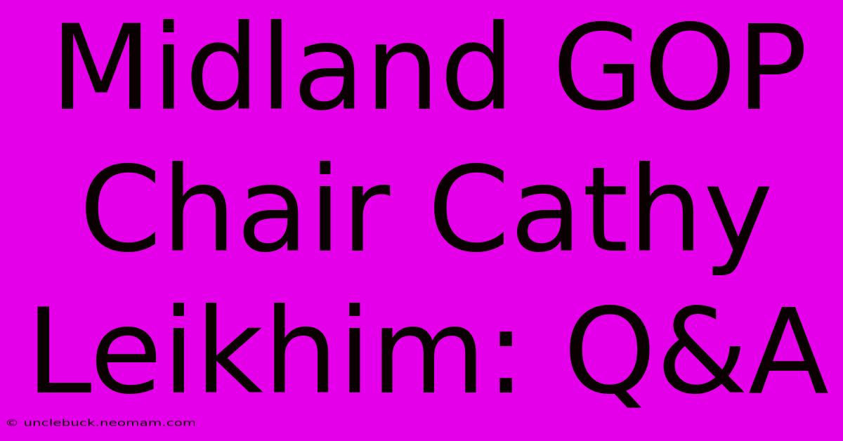 Midland GOP Chair Cathy Leikhim: Q&A