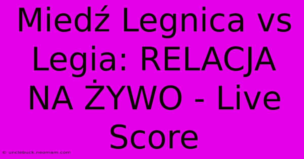 Miedź Legnica Vs Legia: RELACJA NA ŻYWO - Live Score