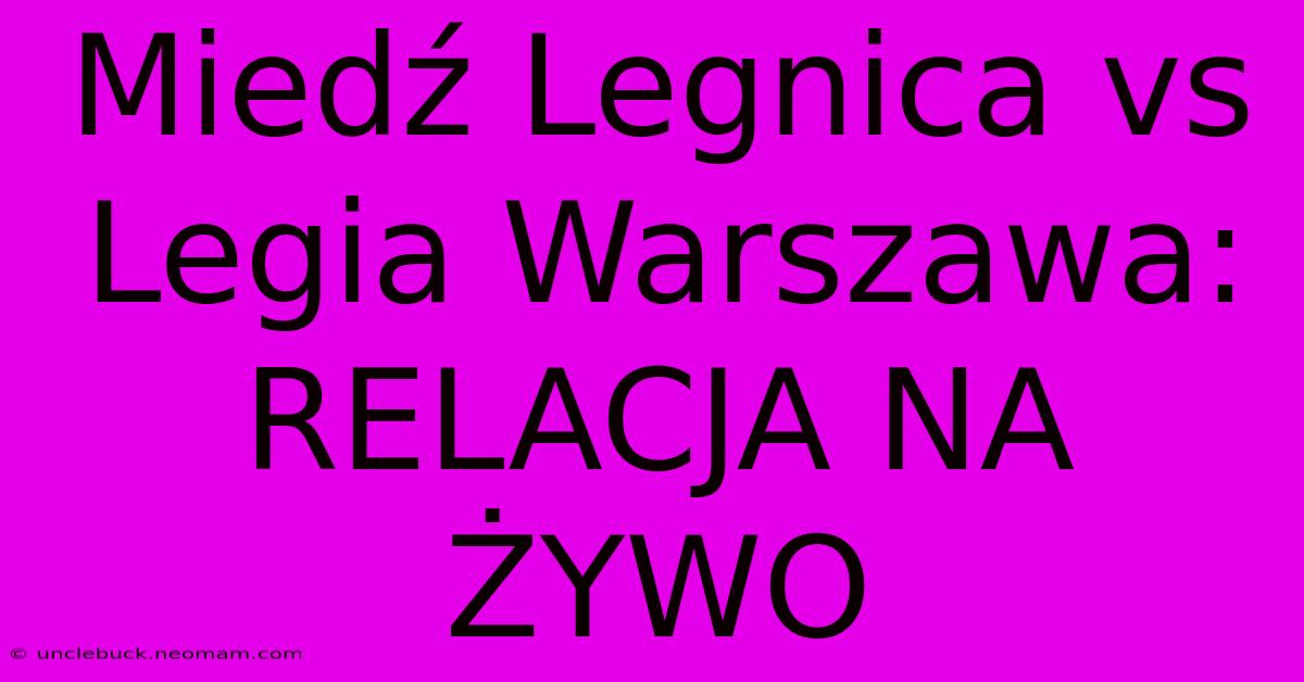 Miedź Legnica Vs Legia Warszawa: RELACJA NA ŻYWO