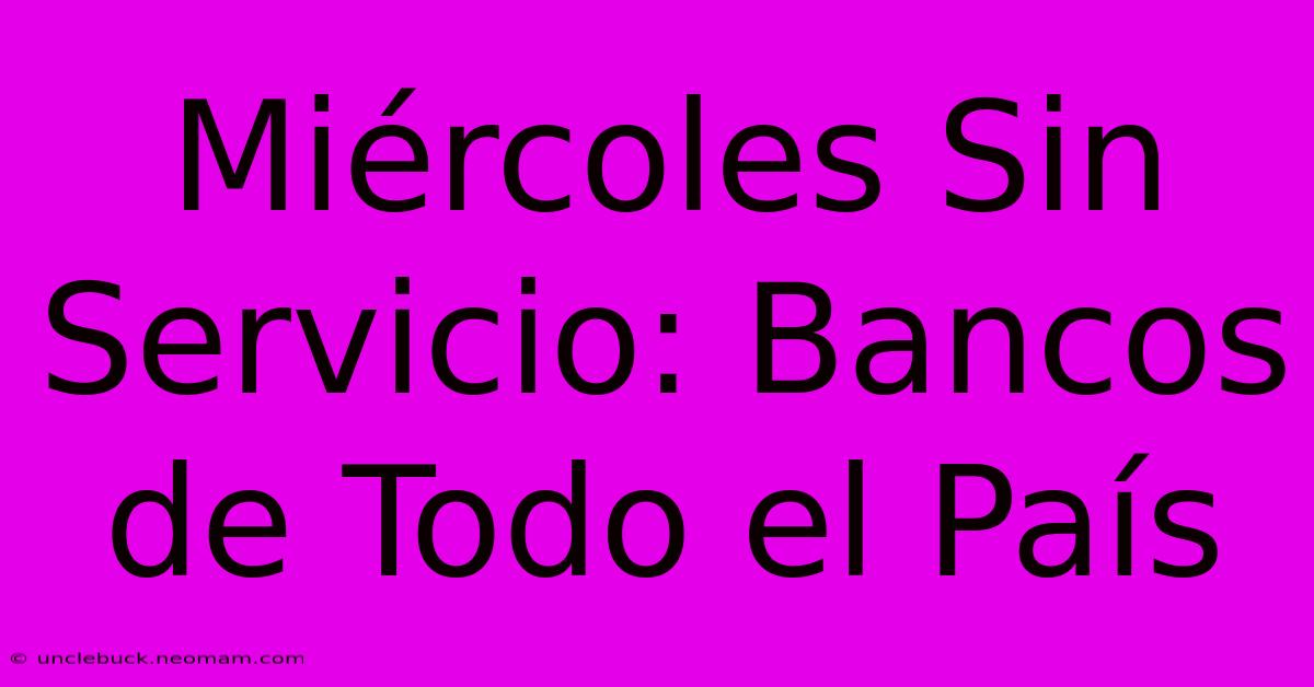 Miércoles Sin Servicio: Bancos De Todo El País