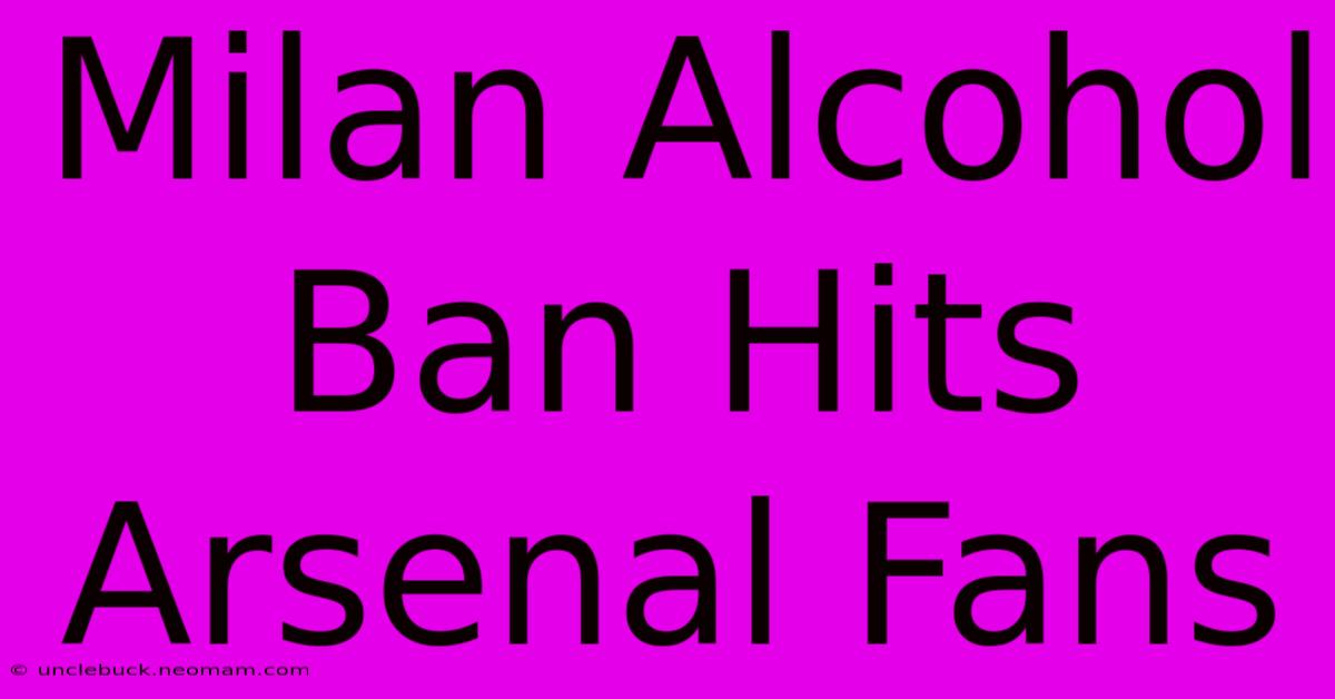 Milan Alcohol Ban Hits Arsenal Fans