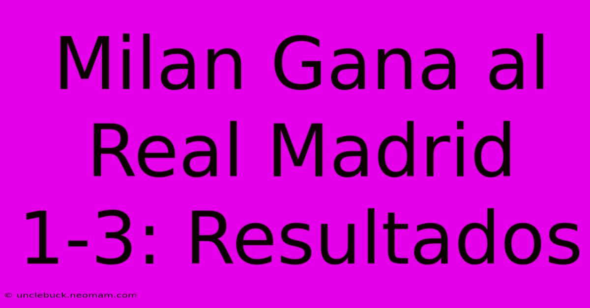 Milan Gana Al Real Madrid 1-3: Resultados