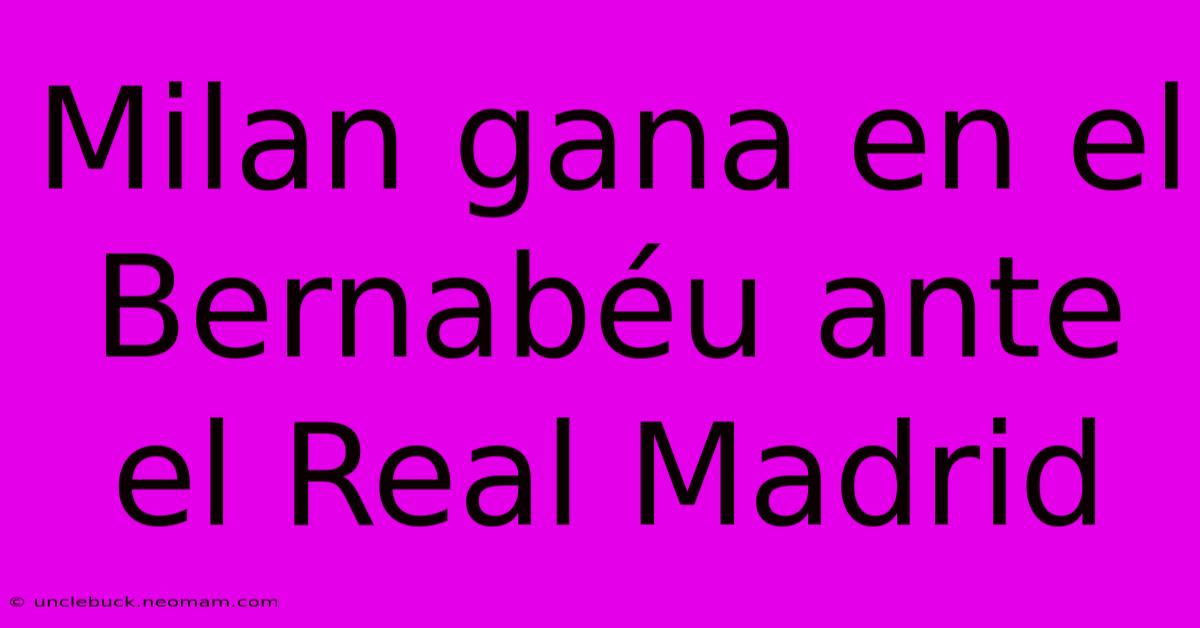 Milan Gana En El Bernabéu Ante El Real Madrid 