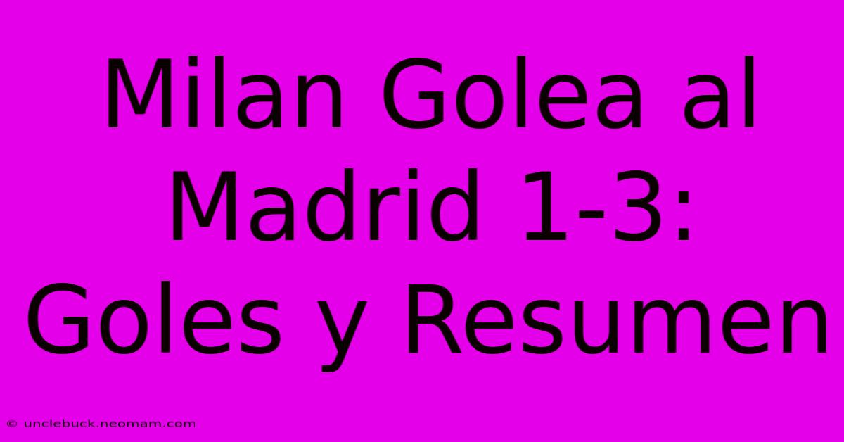 Milan Golea Al Madrid 1-3: Goles Y Resumen