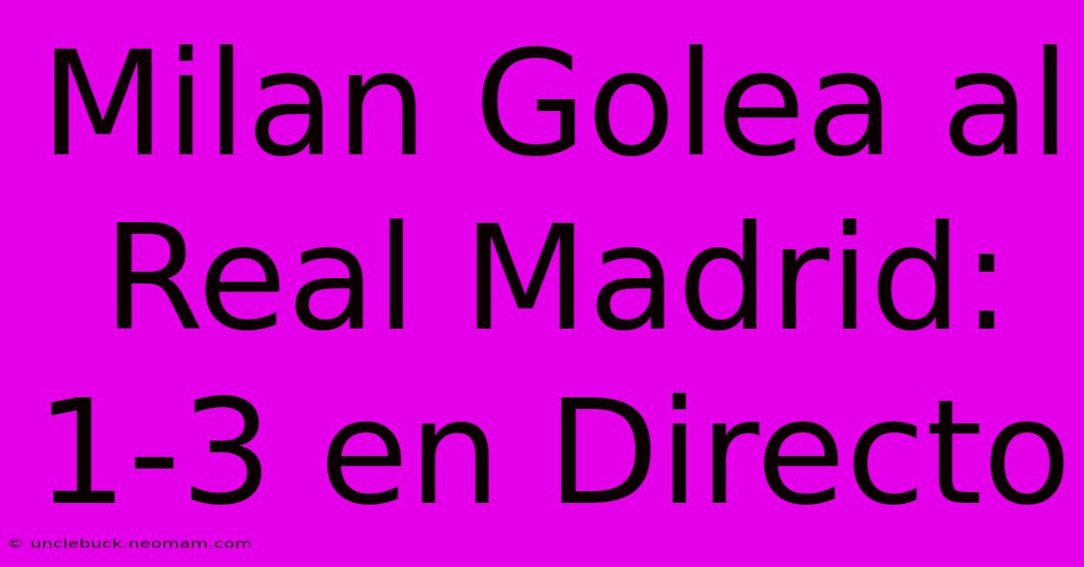 Milan Golea Al Real Madrid: 1-3 En Directo