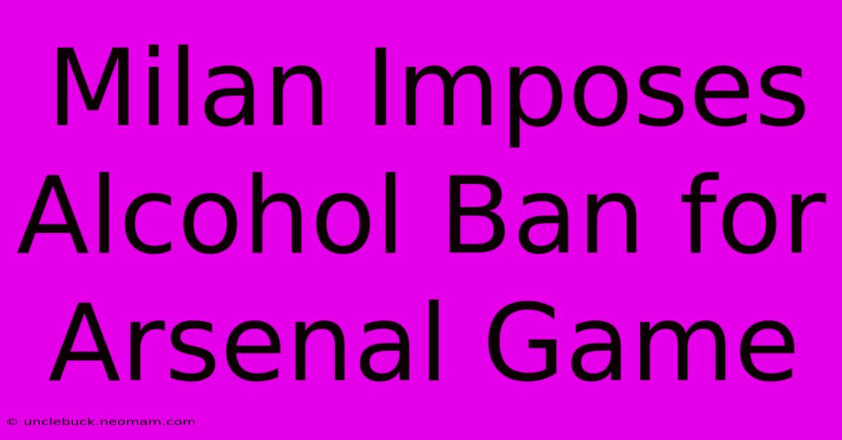 Milan Imposes Alcohol Ban For Arsenal Game