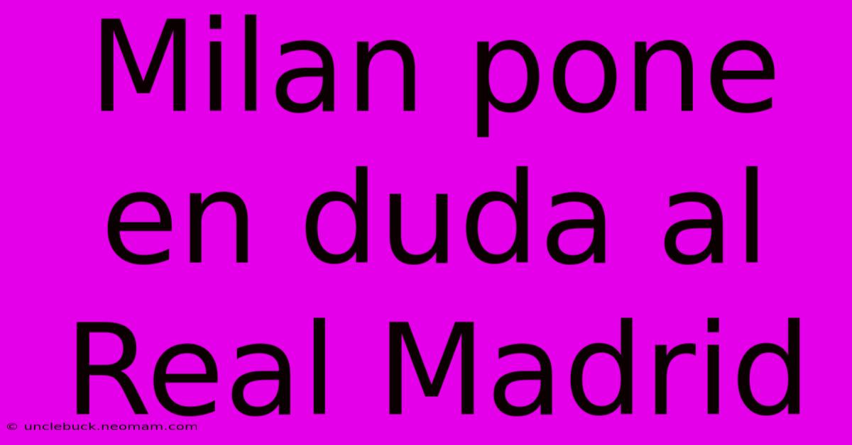 Milan Pone En Duda Al Real Madrid