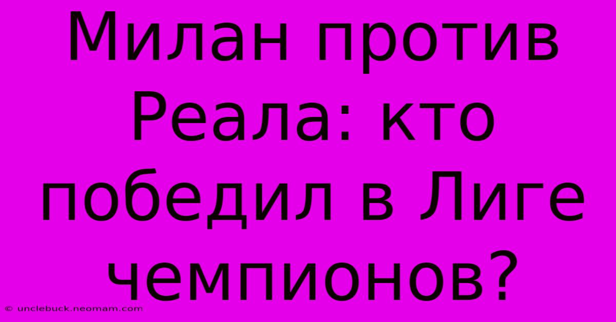 Милан Против Реала: Кто Победил В Лиге Чемпионов?