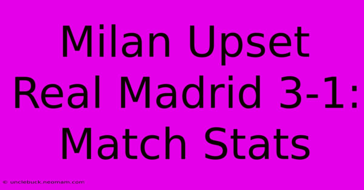 Milan Upset Real Madrid 3-1: Match Stats