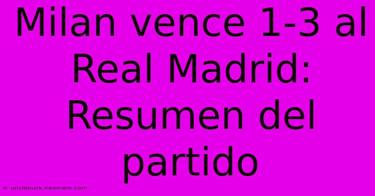 Milan Vence 1-3 Al Real Madrid: Resumen Del Partido