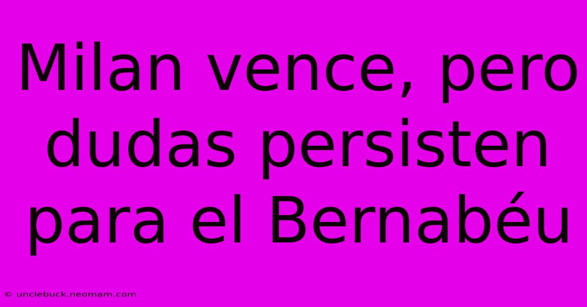 Milan Vence, Pero Dudas Persisten Para El Bernabéu