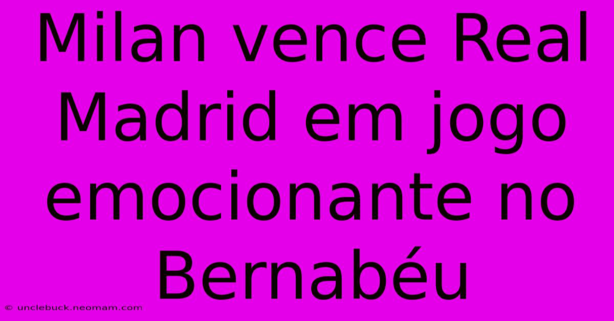 Milan Vence Real Madrid Em Jogo Emocionante No Bernabéu