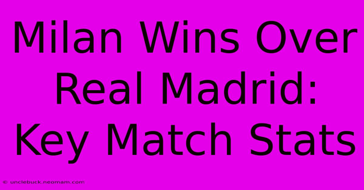 Milan Wins Over Real Madrid: Key Match Stats