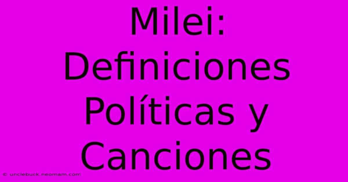 Milei: Definiciones Políticas Y Canciones