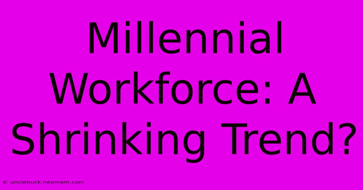 Millennial Workforce: A Shrinking Trend?