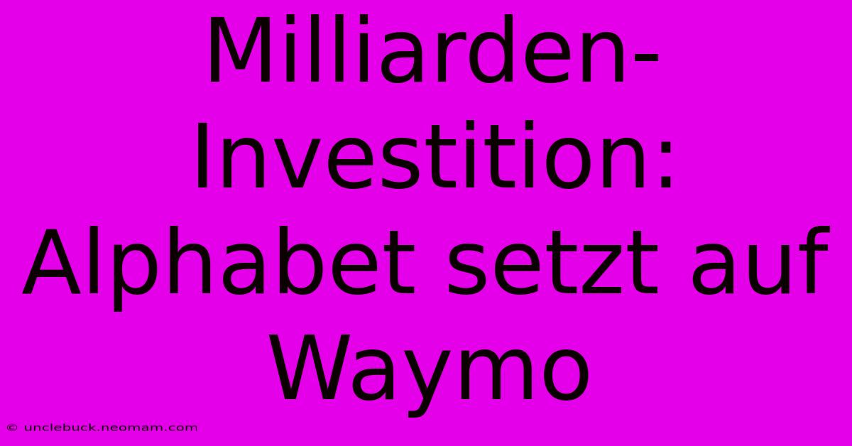 Milliarden-Investition: Alphabet Setzt Auf Waymo