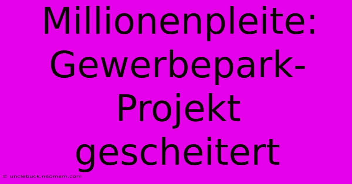 Millionenpleite: Gewerbepark-Projekt Gescheitert 