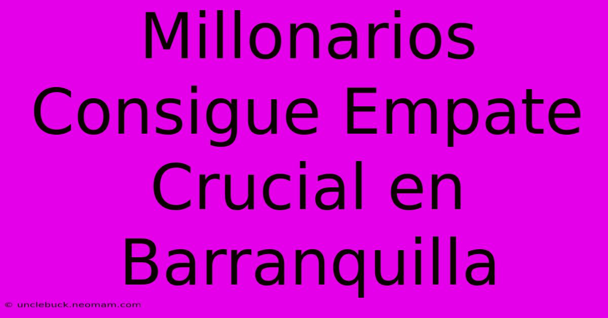 Millonarios Consigue Empate Crucial En Barranquilla