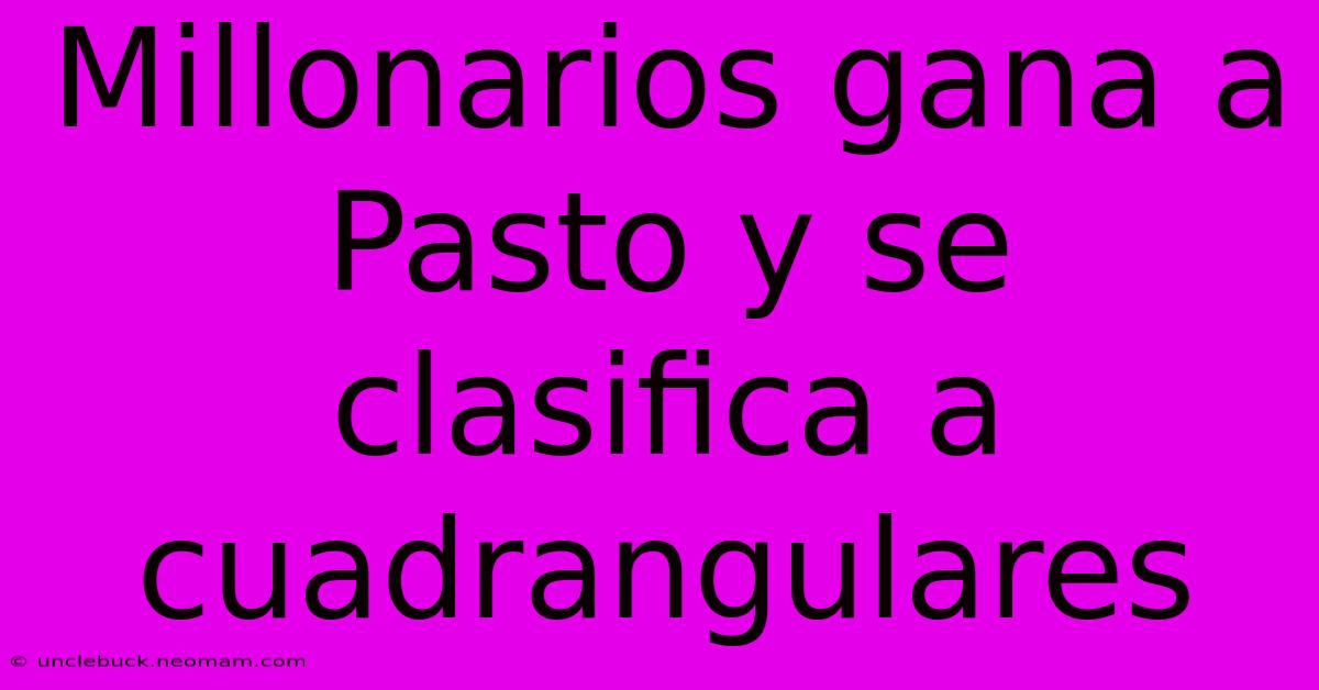 Millonarios Gana A Pasto Y Se Clasifica A Cuadrangulares