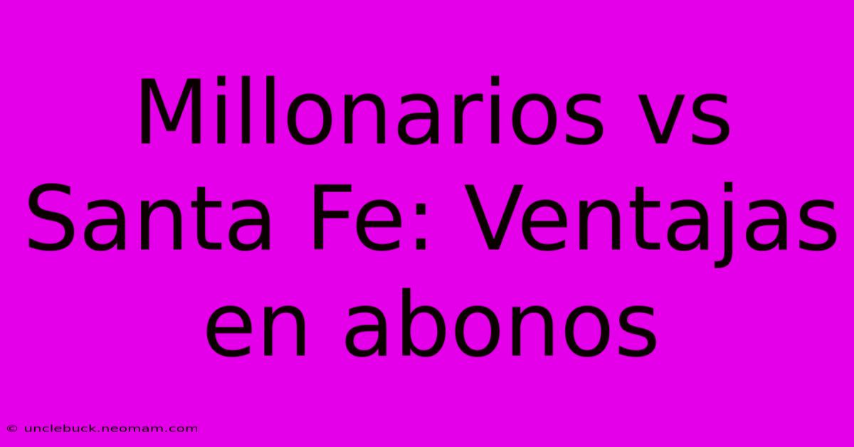 Millonarios Vs Santa Fe: Ventajas En Abonos