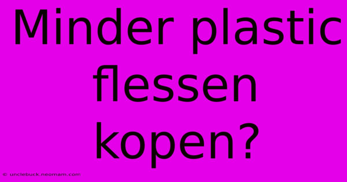 Minder Plastic Flessen Kopen?