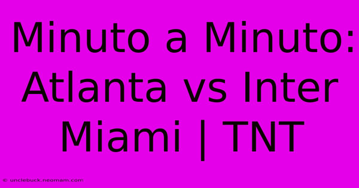 Minuto A Minuto: Atlanta Vs Inter Miami | TNT