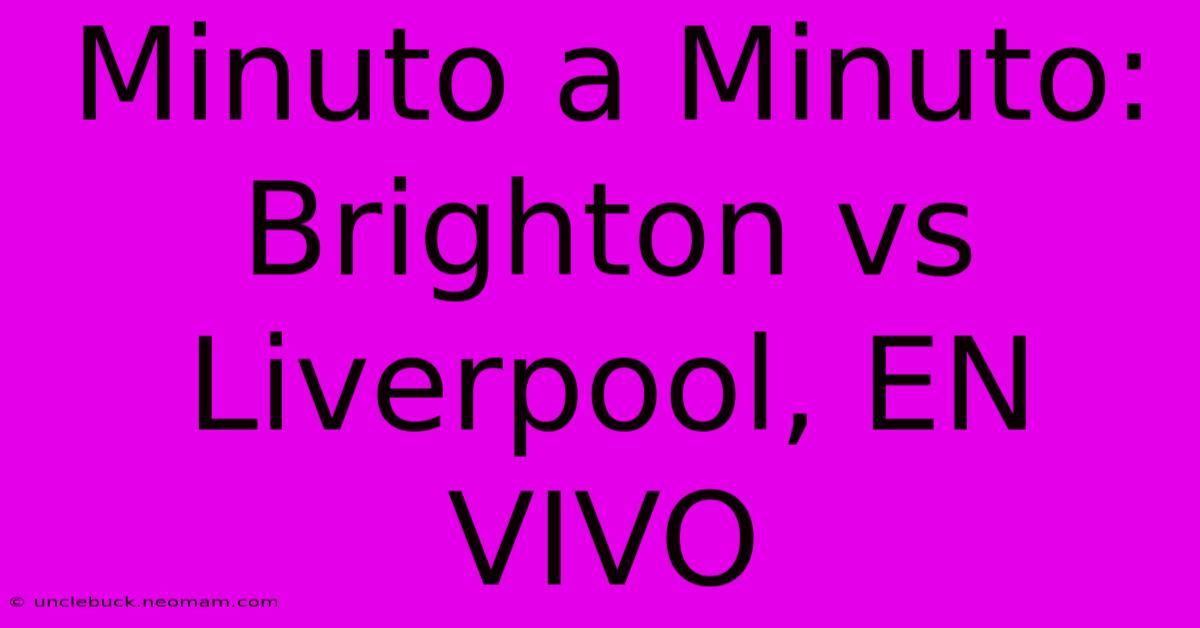 Minuto A Minuto: Brighton Vs Liverpool, EN VIVO