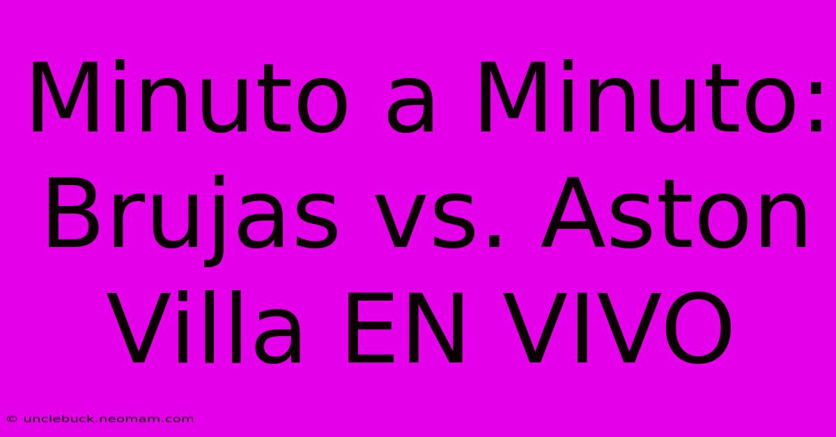 Minuto A Minuto: Brujas Vs. Aston Villa EN VIVO 