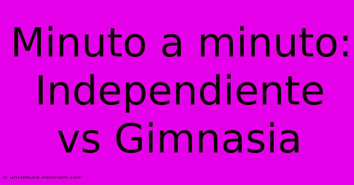 Minuto A Minuto: Independiente Vs Gimnasia